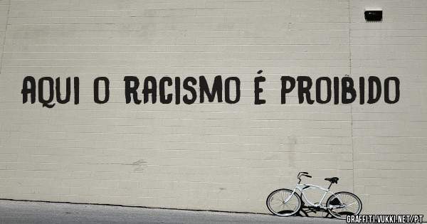 aqui o racismo é proibido