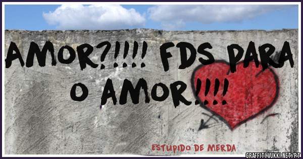 Amor?!!!! Fds para o amor!!!! 