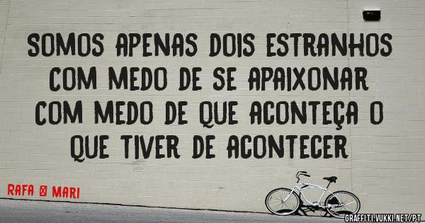 Somos apenas dois estranhos
Com medo de se apaixonar
Com medo de que aconteça o que tiver de acontecer