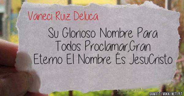 Su Glorioso Nombre Para Todos Proclamar,Gran Eterno El Nombre És JesuCristo