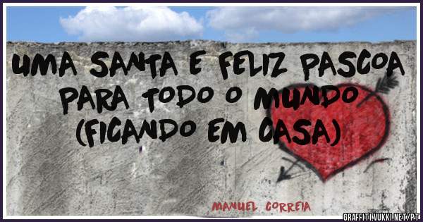 UMA SANTA E FELIZ PASCOA PARA TODO O MUNDO   (FICANDO EM CASA)