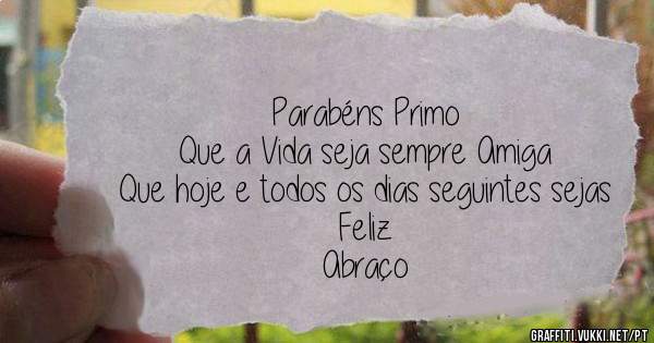 Parabéns Primo
Que a Vida seja sempre Amiga
Que hoje e todos os dias seguintes sejas Feliz
Abraço