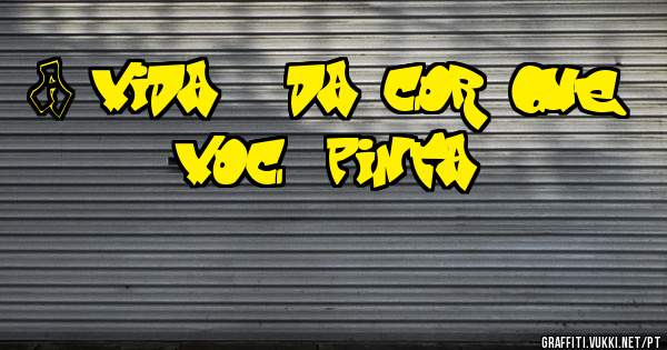 A vida é da cor que você pinta!