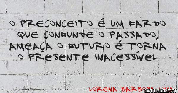 O preconceito é um fardo que confunde o passado, ameaça o futuro é torna o presente inacessível 