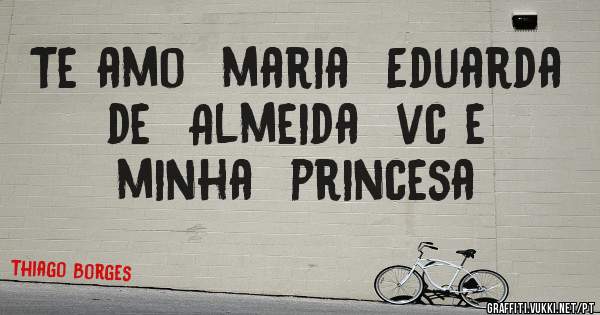 Te amo  maria  Eduarda  de  Almeida  vc e minha  princesa 