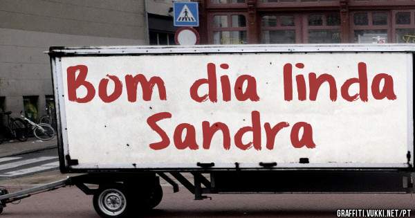 Bom dia linda Sandra 