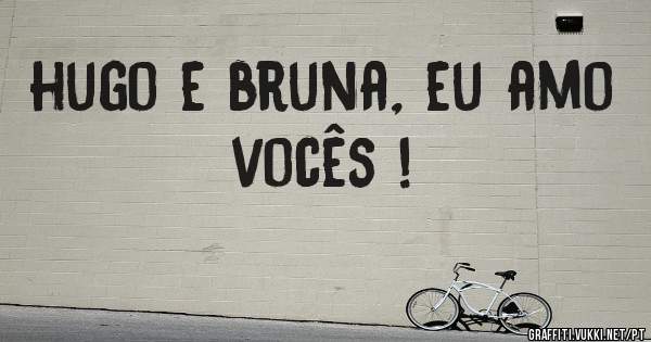 hugo e bruna, eu amo vocês !
