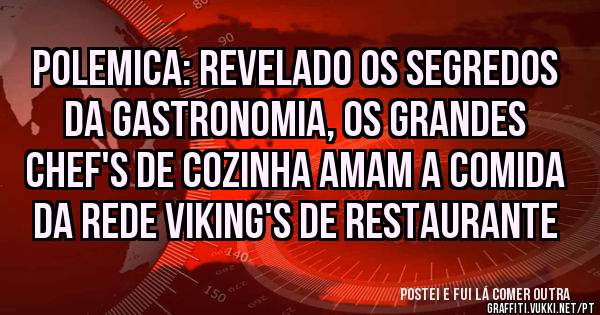 Polemica: Revelado os segredos da gastronomia, os grandes chef's de cozinha amam a comida da rede Viking's de Restaurante