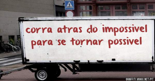 corra atras do impossivel para se tornar possivel
