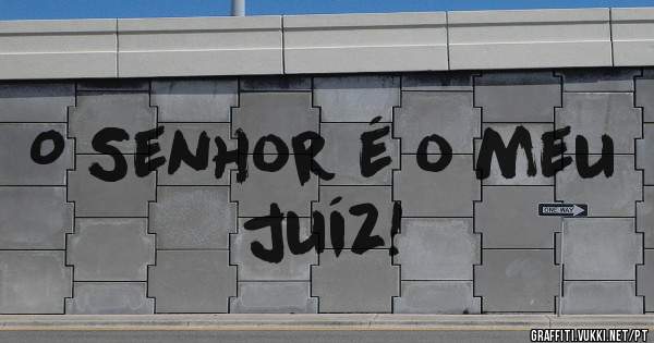 O Senhor é o meu juíz!