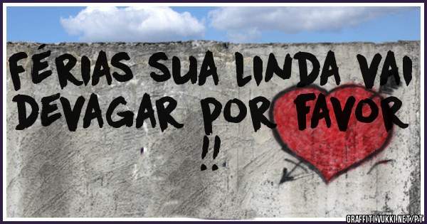 Férias sua linda vai devagar por favor !!

