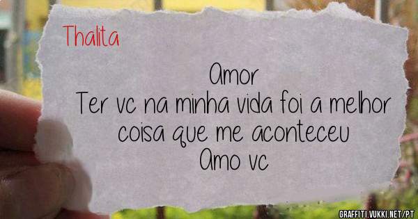 Amor

Ter vc na minha vida foi a melhor coisa que me aconteceu 
Amo vc