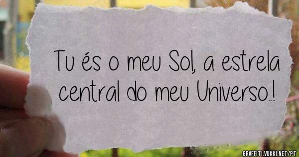 Tu és o meu Sol, a estrela central do meu Universo..! 