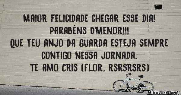 Maior felicidade chegar esse dia! 
Parabéns D'Menor!!! 
Que teu anjo da guarda esteja sempre contigo nessa jornada. 
Te amo Cris (Flor, rsrsrsrs)