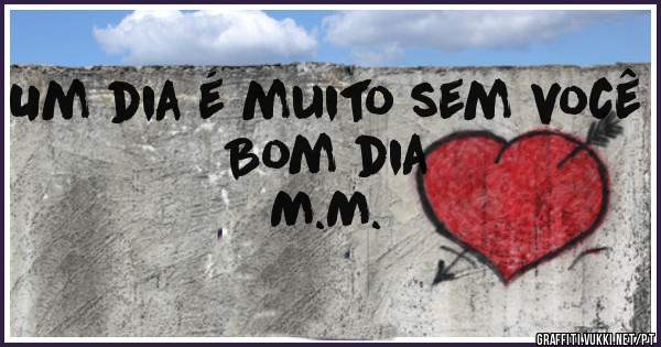Um dia é muito sem você 
                  Bom dia
                      M.M.