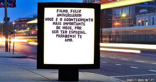 Filho, Feliz Aniversário!
Você é o acontecimento mais importante de hoje, por Ser tão Especial.
Parabéns! Te amo.