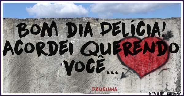 Bom dia Delícia!
Acordei querendo você...