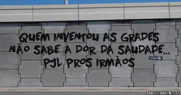 QUEM INVENTOU AS GRADES NÃO SABE A DOR DA SAUDADE... PJL PROS IRMÃOS 