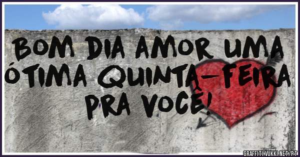 Bom dia amor uma ótima quinta-feira pra você! 