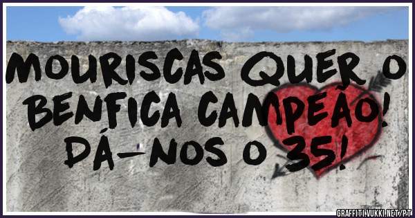 Mouriscas quer o Benfica campeão!
Dá-nos o 35! 