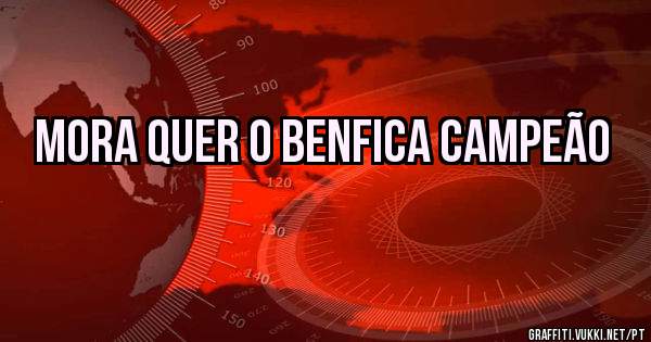 Mora Quer o Benfica Campeão 