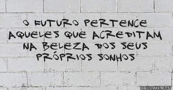 O futuro pertence aqueles que acreditam na beleza dos seus próprios sonhos
