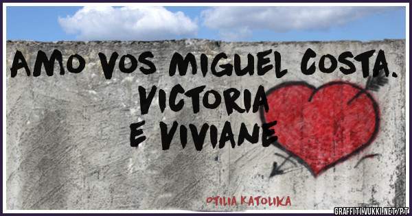 Amo vos Miguel Costa.                        Victoria e Viviane 