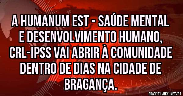 A Humanum Est - Saúde Mental e Desenvolvimento Humano, Crl-IPSS vai abrir à comunidade dentro de dias na Cidade de Bragança.