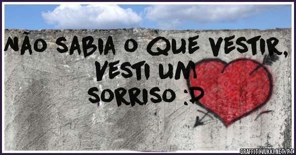 Não sabia o que vestir, Vesti um 
sorriso :D