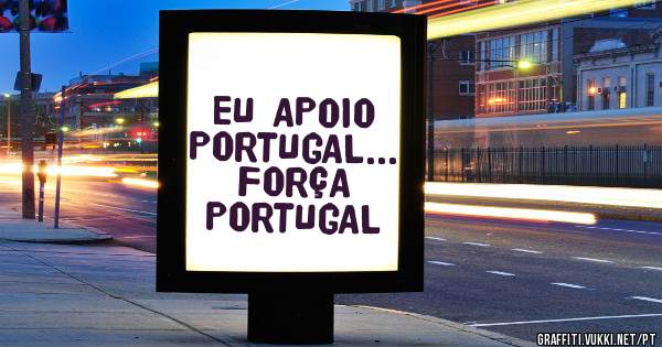 EU APOIO PORTUGAL... FORÇA PORTUGAL
