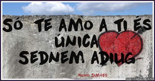 Só  te amo a ti és  única  
Sednem adiug 