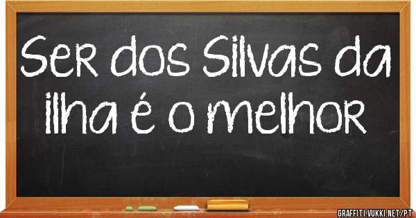 Ser dos Silvas da ilha é o melhor