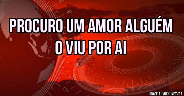 procuro um amor alguém o viu por ai 