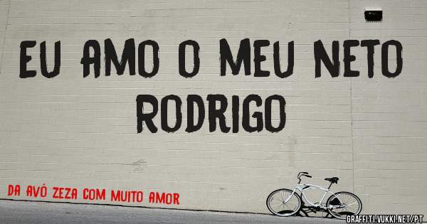 Eu amo o meu neto Rodrigo