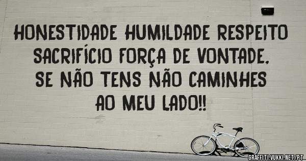 HONESTIDADE HUMILDADE RESPEITO SACRIFÍCIO FORÇA DE VONTADE, SE NÃO TENS NÃO CAMINHES AO MEU LADO!! 