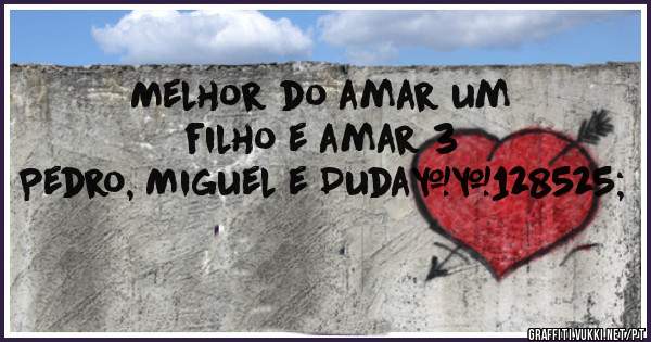 Melhor do amar um filho e amar 3 
Pedro, Miguel e Duda😍