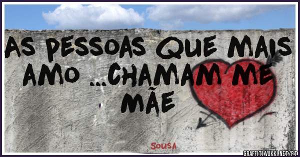 As pessoas que mais amo ...chamam me Mãe