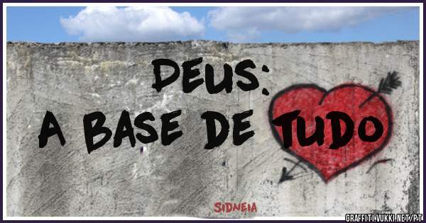 Deus:
 A base de tudo