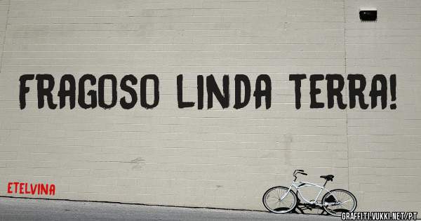 Fragoso linda terra! 