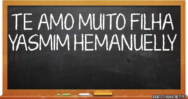 TE AMO MUITO FILHA 
YASMIM HEMANUELLY ♥♥♥