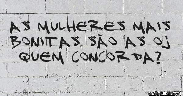 As mulheres mais bonitas são as OJ
Quem concorda?