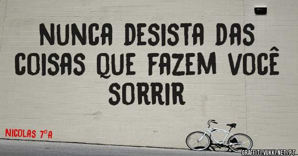 nunca desista das coisas que fazem você sorrir
