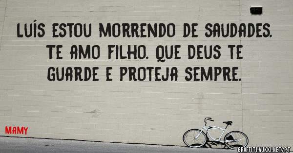 Luís estou morrendo de saudades. Te amo filho. Que Deus te guarde e proteja sempre.