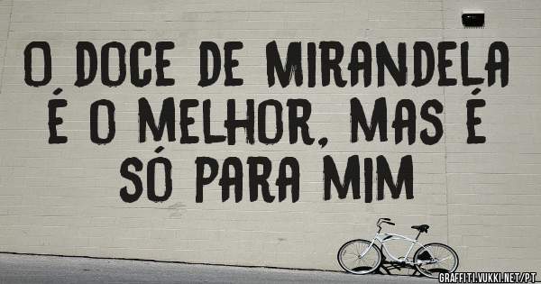 O doce de Mirandela é o melhor, mas é só para mim
