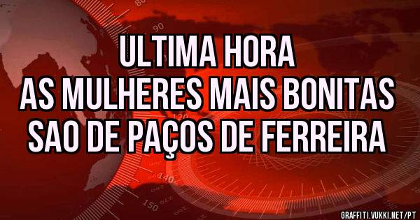 ultima hora
as mulheres mais bonitas sao de paços de ferreira 