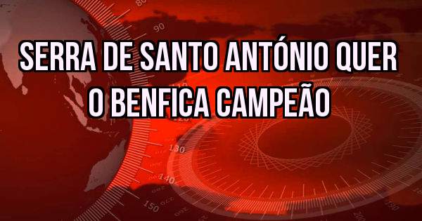Serra de Santo António quer o Benfica campeão