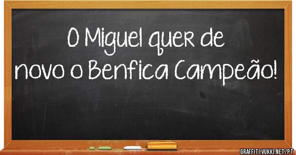 O Miguel quer de novo o Benfica Campeão! 