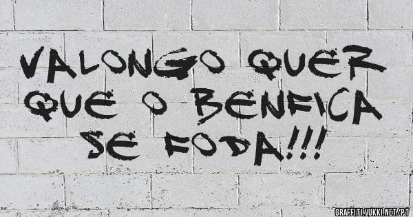 Valongo quer que o Benfica se Foda!!! 