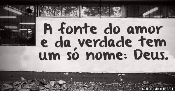 A fonte do amor e da verdade tem um só nome: Deus.
