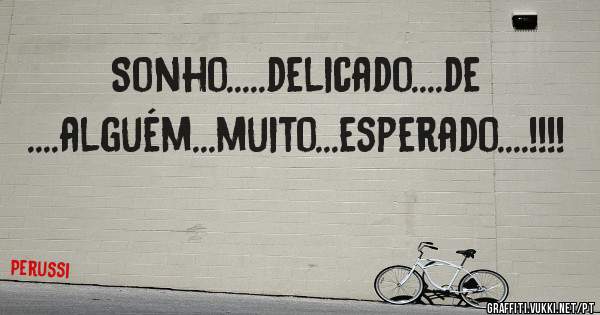 Sonho.....delicado....de ....alguém...muito...esperado....!!!!